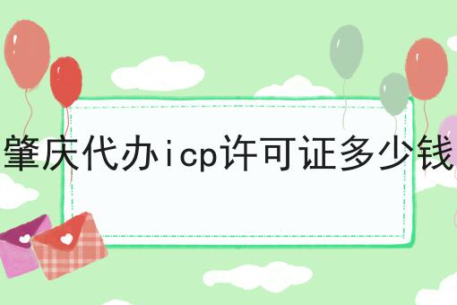 肇庆代办icp许可证多少钱