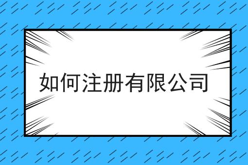 如何注册有限公司 如何注册有限公司