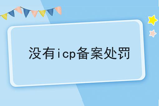 没有icp备案处罚 没有icp备案处罚
