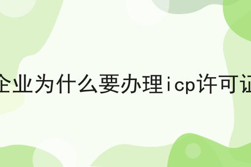 企业为什么要办理icp许可证