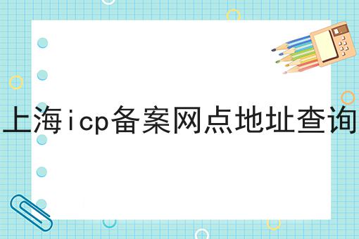 别犹豫，点进来，关于上海icp备案网点地址查询我有内幕！