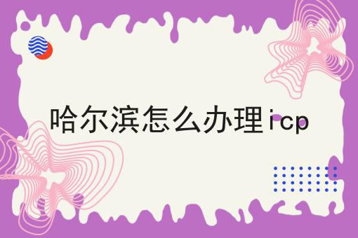 哈尔滨怎么办理icp 哈尔滨怎么办理icp