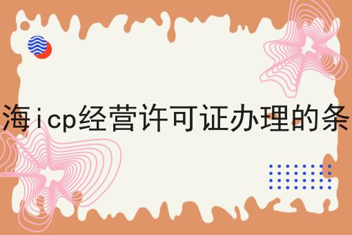 上海icp经营许可证办理的条件 上海icp经营许可证办理的条件