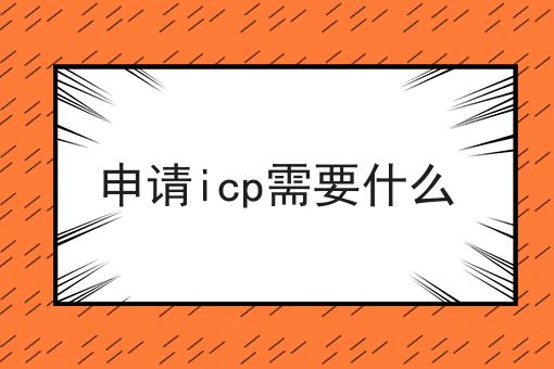申请icp需要什么 申请icp需要什么