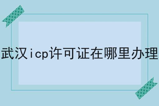 快看！有人居然不了解武汉icp许可证在哪里办理