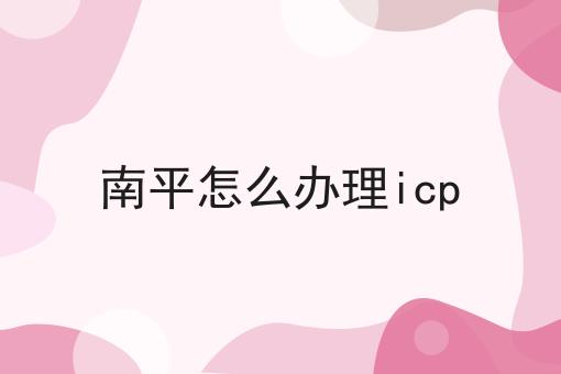 南平怎么办理icp