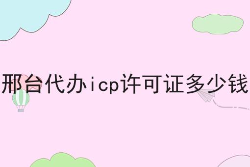 干货来袭:邢台代办icp许可证多少钱最全方法