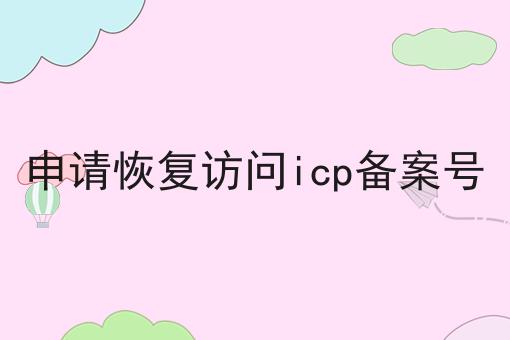 申请恢复访问icp备案号 申请恢复访问icp备案号