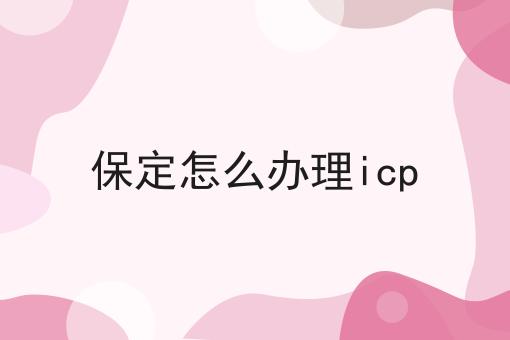 保定怎么办理icp 保定怎么办理icp