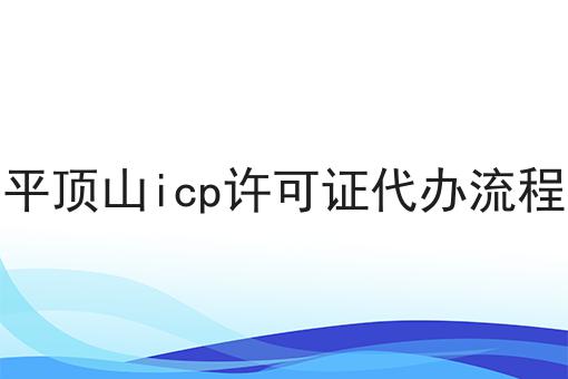 平顶山icp许可证代办流程 平顶山icp许可证代办流程