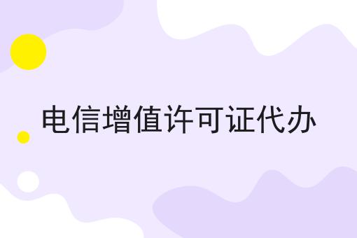 电信增值许可证代办 电信增值许可证代办