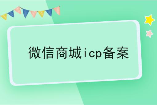 微信商城icp备案如何选？什么微信商城icp备案更划算？