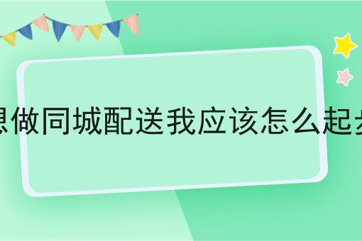 赞！如此简单的想做同城配送我应该怎么起步