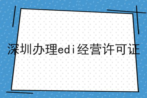 深圳办理edi经营许可证，简单几步轻松拿证