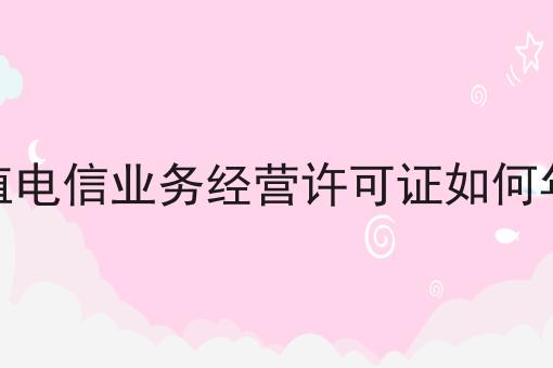 增值电信业务经营许可证如何年检，你都知道吗？