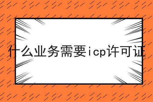 一文汇总什么业务需要icp许可证