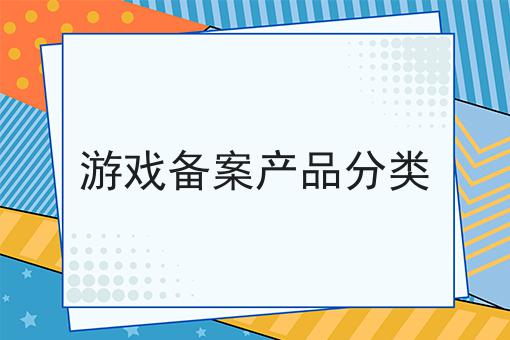 游戏备案产品分类 游戏备案产品分类