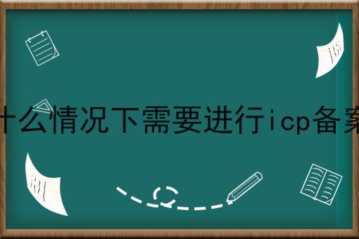 什么情况下需要进行icp备案，你都知多少
