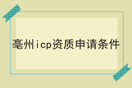 亳州icp资质申请条件 亳州icp资质申请条件