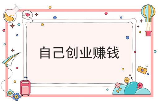 自己创业赚钱 自己创业赚钱