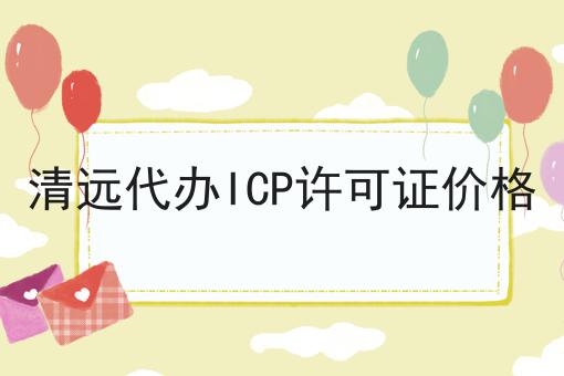 清远代办ICP许可证价格 清远代办ICP许可证价格