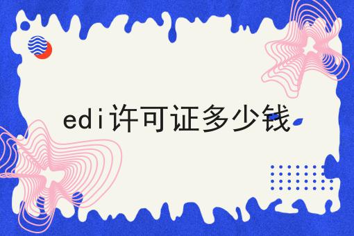 如何将edi许可证多少钱