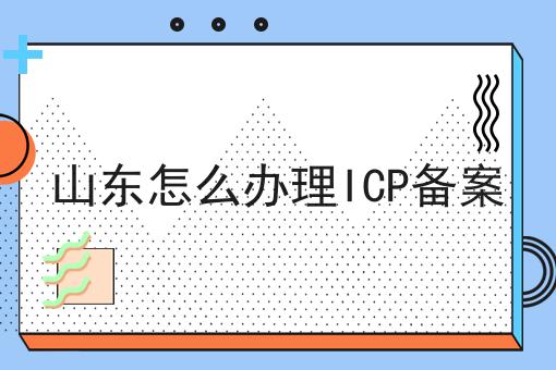 山东怎么办理ICP备案 山东怎么办理ICP备案