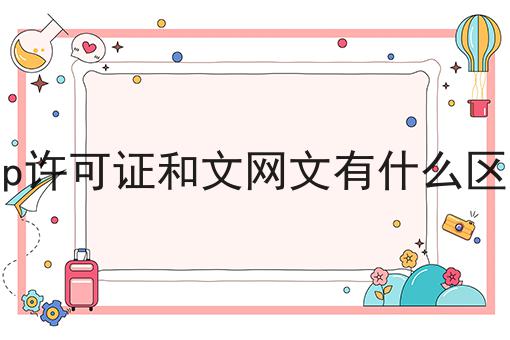 icp许可证和文网文有什么区别