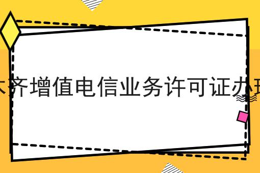 乌鲁木齐增值电信业务许可证办理条件 乌鲁木齐增值电信业务许可证办理条件