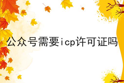 公众号需要icp许可证吗 公众号需要icp许可证吗