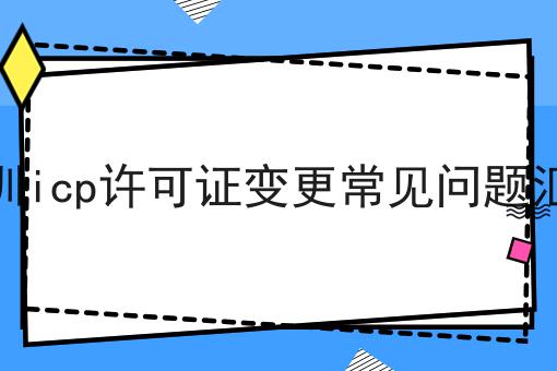 深圳icp许可证变更常见问题汇总