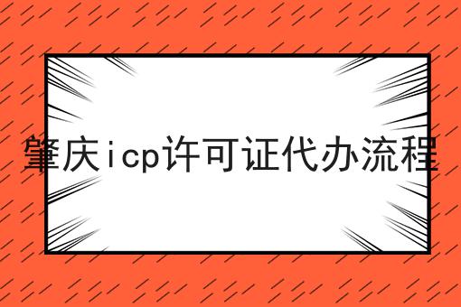 肇庆icp许可证代办流程 肇庆icp许可证代办流程