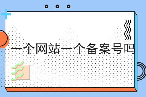 一个网站一个备案号吗 一个网站一个备案号吗