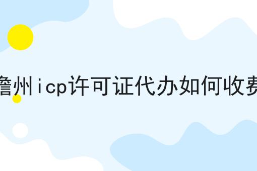 关于儋州icp许可证代办如何收费的工作流程与规范，全是干货