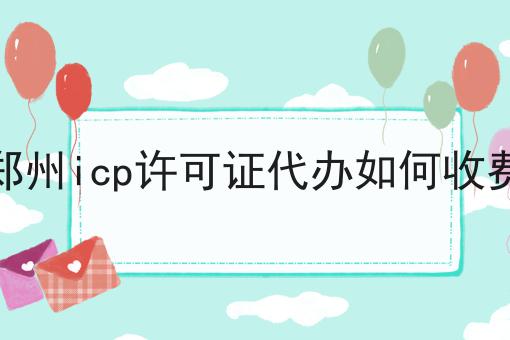 郑州icp许可证代办如何收费