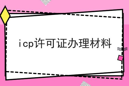 icp许可证办理材料，原来这么简单！