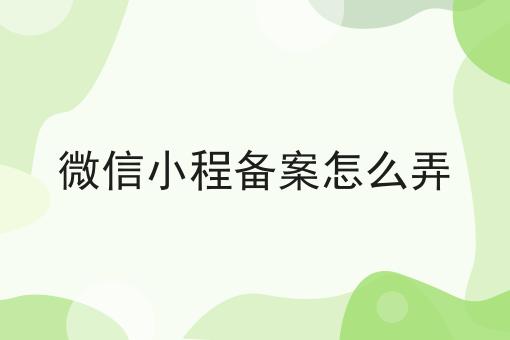 微信小程备案怎么弄