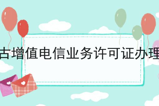 掌握这个方法，内蒙古增值电信业务许可证办理条件变简单！