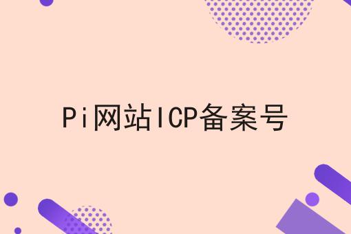 Pi网站ICP备案号 Pi网站ICP备案号