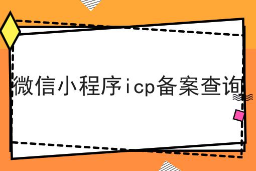 微信小程序icp备案查询，办理攻略详细解析