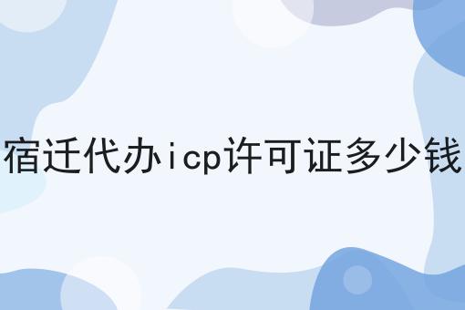 宿迁代办icp许可证多少钱