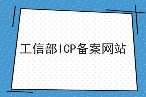 有哪些工信部ICP备案网站？一分钟告诉你！