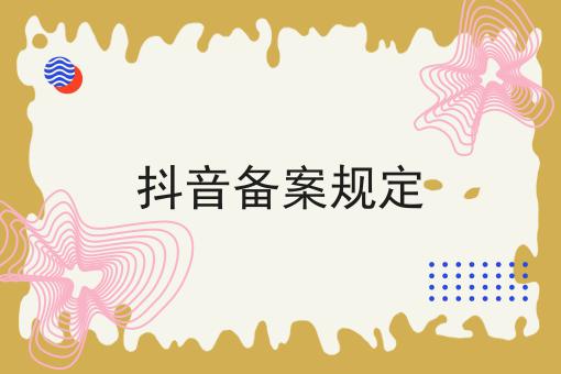 抖音备案规定成功的关键步骤不错过！