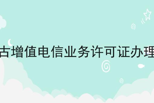 内蒙古增值电信业务许可证办理条件