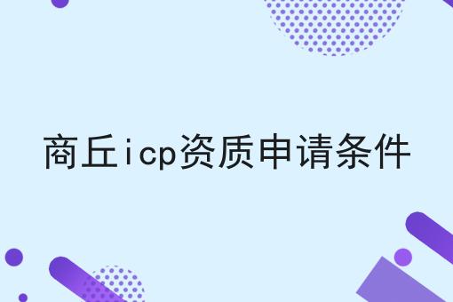 商丘icp资质申请条件 商丘icp资质申请条件