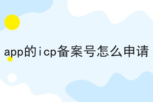 app的icp备案号怎么申请 app的icp备案号怎么申请