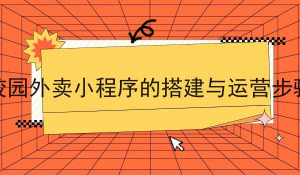 校园外卖小程序的搭建与运营步骤分享，你会感谢我！