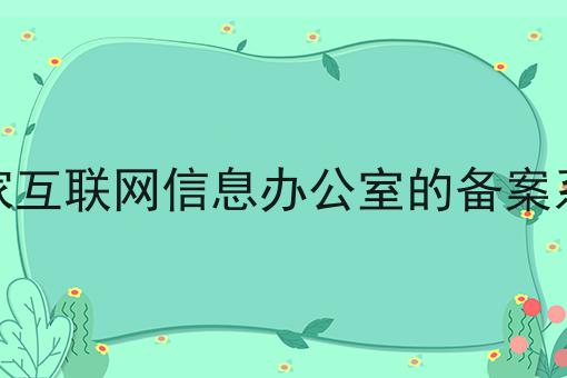 国家互联网信息办公室的备案系统，如何办理？