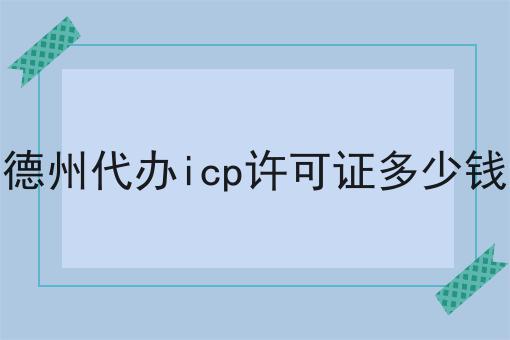 德州代办icp许可证多少钱