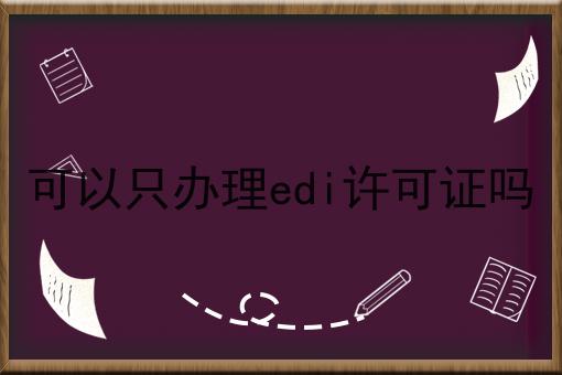 可以只办理edi许可证吗